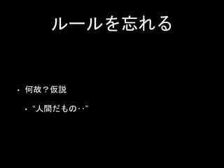 ルールを忘れる
• 何故？仮説
• “人間だもの‥”
 