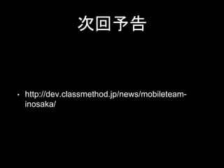 次回予告
• http://dev.classmethod.jp/news/mobileteam-
inosaka/
 