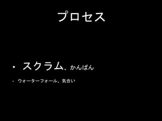 プロセス
• スクラム、かんばん
• ウォーターフォール、気合い
 