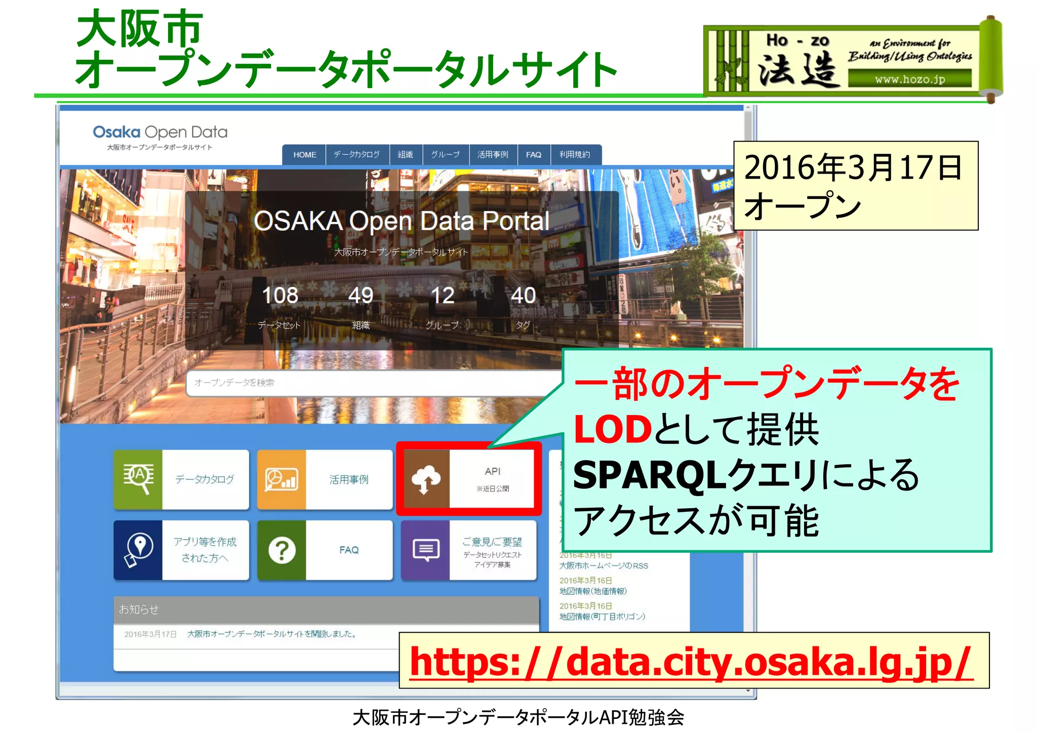 大阪市
オープンデータポータルサイト
2016年3月17日
オープン
https://data.city.osaka.lg.jp/
一部のオープンデータを
LODとして提供
SPARQLクエリによる
アクセスが可能
大阪市オープンデータポータルAPI勉強会
 