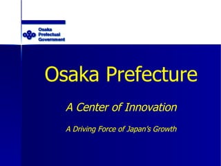 Osaka Prefecture A Center of Innovation A Driving Force of Japan’s Growth 