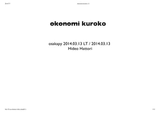 2014/7/7 okonomi kuroko (1)
file:///Users/hattori-h/hex.html#(1) 1/15
okonomi kuroko
osakapy 2014.03.13 LT / 2014.03.13
Hideo Hattori
 