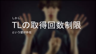 しかし… 
TLの取得回数制限 
という壁が存在 
 