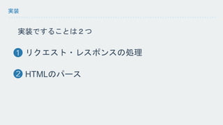 実装 
実装ですることは２つ 
リクエスト・レスポンスの処理 
HTMLのパース 
 