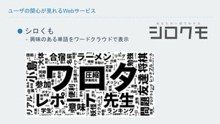 ユーザの関心が見れるWebサービス 
シロくも 
- 興味のある単語をワードクラウドで表示 
 