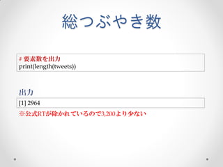 総つぶやき数

# 要素数を出力
print(length(tweets))



出力
[1] 2964
※公式RTが除かれているので3,200より少ない
 