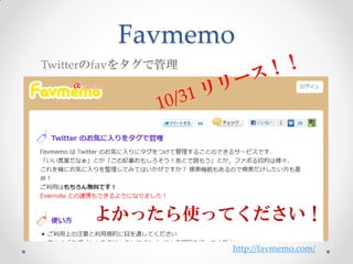 Favmemo
Twitterのfavをタグで管理




      よかったら使ってください！
                    http://favmemo.com/
 