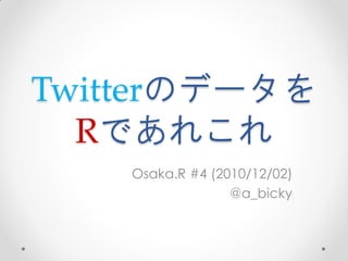 Twitterのデータを
  Rであれこれ
    Osaka.R #4 (2010/12/02)
                  @a_bicky
 