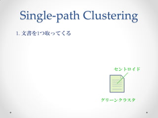 Single-path Clustering
1. 文書を1つ取ってくる




                   セントロイド




                グリーンクラスタ
 