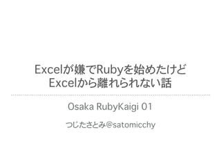 Excelが嫌でRubyを始めたけど
Excelから離れられない話
Osaka RubyKaigi 01
つじたさとみ@satomicchy
 