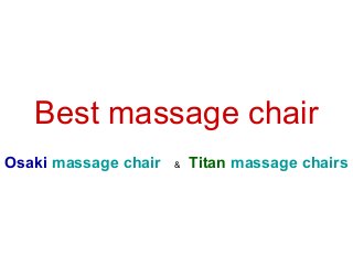 Best massage chair
Osaki massage chair

&

Titan massage chairs

 
