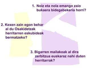 Noiz eta nola emango zaio bukaera bidegabekeria horri? 2. Kexen zain egon behar al du Osakidetzak herritarren eskubideak bermatzeko? 3. Bigarren mailakoak al dira zerbitzua euskaraz nahi duten herritarrak? 