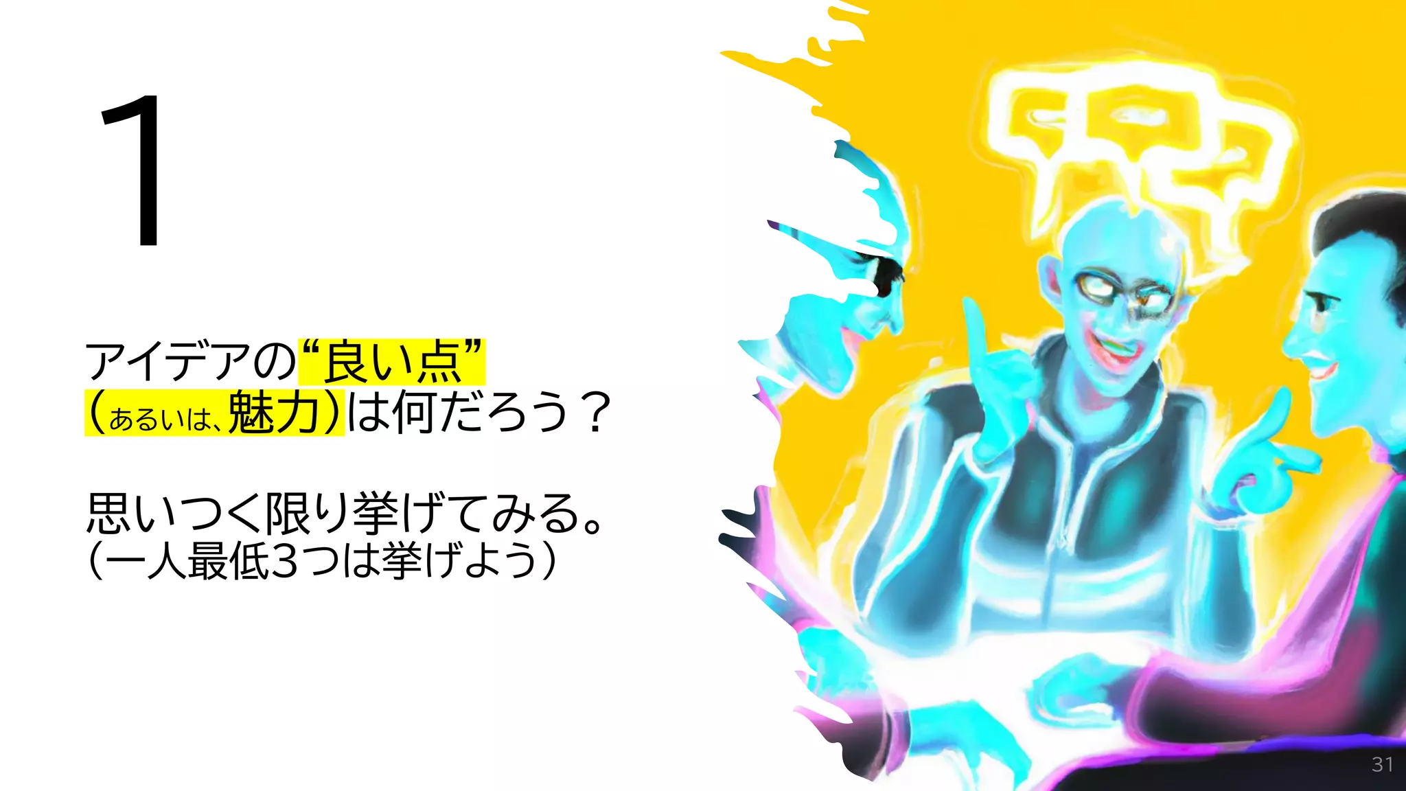 １
アイデアの“良い点”
（あるいは、魅力）は何だろう？
思いつく限り挙げてみる。
（一人最低3つは挙げよう）
31
 