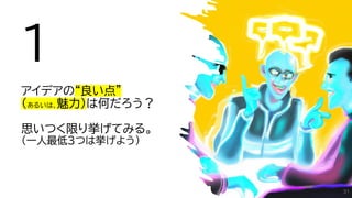 １
アイデアの“良い点”
（あるいは、魅力）は何だろう？
思いつく限り挙げてみる。
（一人最低3つは挙げよう）
31
 