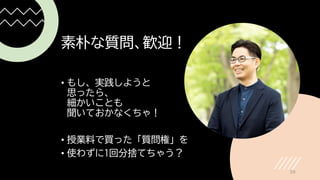 素朴な質問、歓迎！
• もし、実践しようと
思ったら、
細かいことも
聞いておかなくちゃ！
• 授業料で買った「質問権」を
• 使わずに1回分捨てちゃう？
39
 
