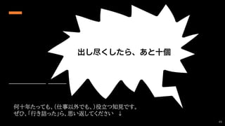 何十年たっても、（仕事以外でも、）役立つ知見です。
ぜひ、「行き詰った」ら、思い返してください ↓
49
 