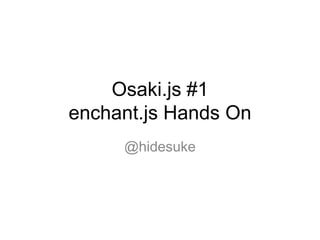 Osaki.js #1
enchant.js Hands On
     @hidesuke
 