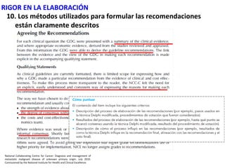 RIGOR EN LA ELABORACIÓN
  10. Los métodos utilizados para formular las recomendaciones
    están claramente descritos




 National Collaborating Centre for Cancer: Diagnosis and management of
 metastatic malignant disease of unknown primary origin. July 2010.
 Comissioned by the National Institute for Health and Clinical Excellence.
 