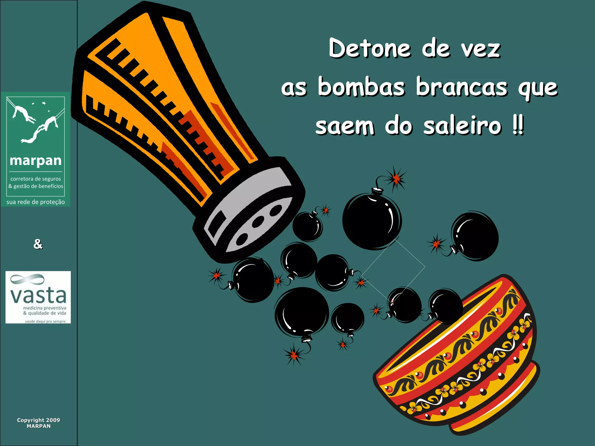 Detone de vez  as bombas brancas que saem do saleiro !! 