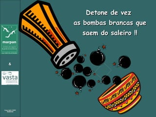 Detone de vez  as bombas brancas que saem do saleiro !! 