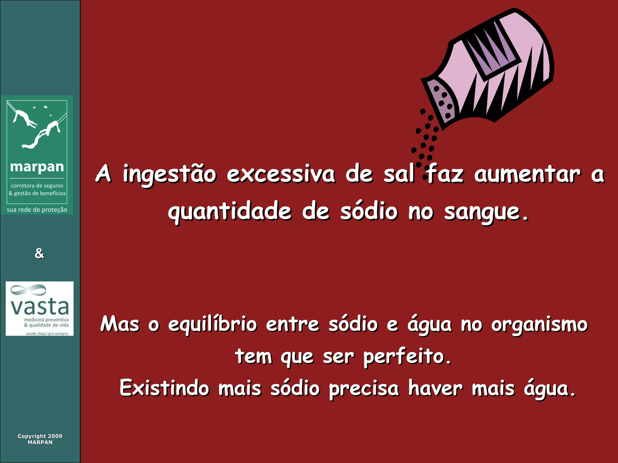 A ingestão excessiva de sal faz aumentar a quantidade de sódio no sangue. Mas o equilíbrio entre sódio e água no organismo tem que ser perfeito. Existindo mais sódio precisa haver mais água. 