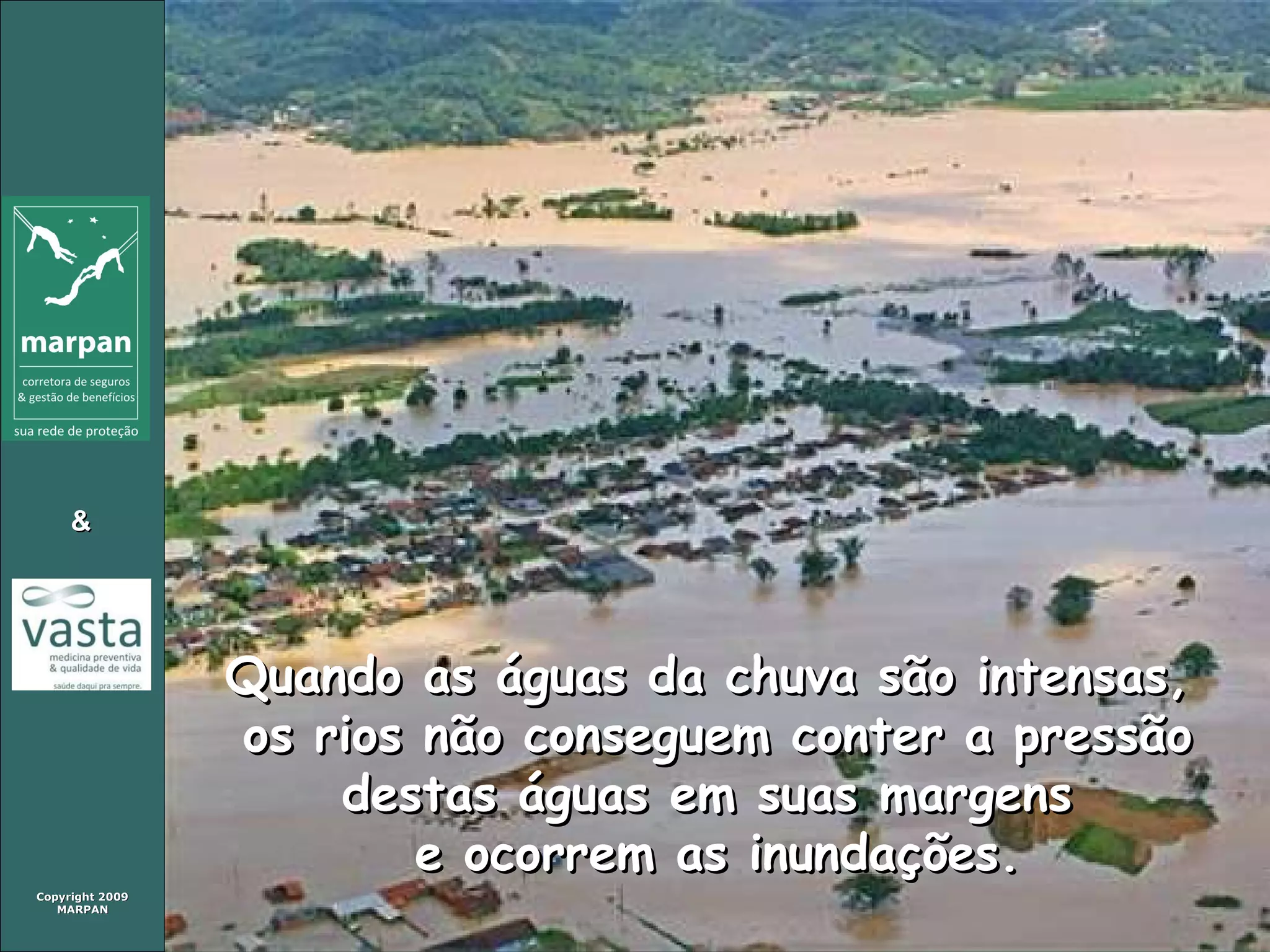 Quando as águas da chuva são intensas,  os rios não conseguem conter a pressão destas águas em suas margens  e ocorrem as inundações. 