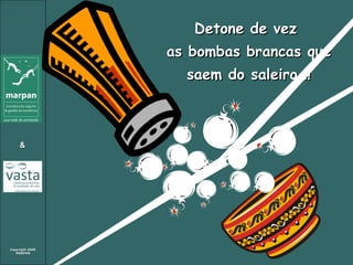 Detone de vez  as bombas brancas que saem do saleiro !! 