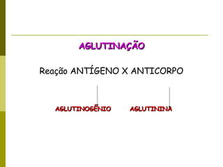 AGLUTINAÇÃOAGLUTINAÇÃO
Reação ANTÍGENO X ANTICORPO
AGLUTINOGÊNIO AGLUTININAAGLUTINOGÊNIO AGLUTININA
 