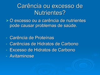 Carência ou excesso de Nutrientes? O excesso ou a carência de nutrientes pode causar problemas de saúde. Carência de Proteínas Carências de Hidratos de Carbono Excesso de Hidratos de Carbono Avitaminose 