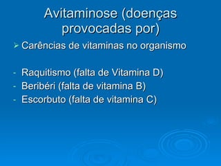 Avitaminose (doenças provocadas por) Carências de vitaminas no organismo Raquitismo (falta de Vitamina D) Beribéri (falta de vitamina B) Escorbuto (falta de vitamina C) 
