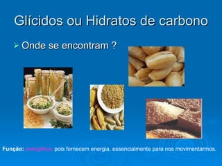Glícidos ou Hidratos de carbono Onde se encontram ? Função:  energética,  pois fornecem energia, essencialmente para nos movimentarmos. 