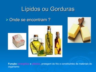 Lípidos ou Gorduras Onde se encontram ? Função:   energética  e  plástica , protegem do frio e constituintes de materiais do organismo 