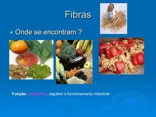 Fibras Onde se encontram ? Função:   reguladora , regulam o funcionamento intestinal  