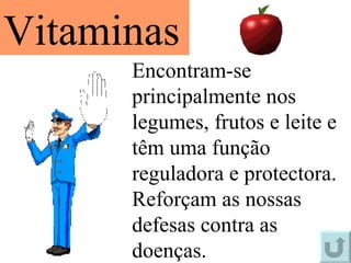 Encontram-se principalmente nos legumes, frutos e leite e têm uma função reguladora e protectora. Reforçam as nossas defesas contra as doenças. Vitaminas 