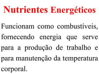 Nutrientes  Energéticos Funcionam como combustíveis, fornecendo energia que serve para a produção de trabalho e para manutenção da temperatura corporal.  