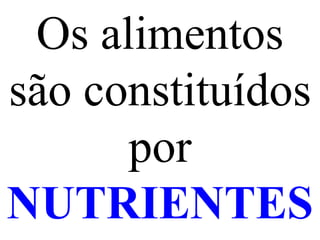 Os alimentos são constituídos por  NUTRIENTES 