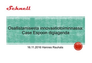 Osallistamisesta innovaatiotoiminnassa:
Case Espoon digiagenda
16.11.2016 Hannes Rauhala
 