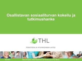 25.9.2017 1
Osallistavan sosiaaliturvan kokeilu ja
tutkimushanke
Minna Kivipelto, Pekka Karjalainen, Ilari Ilmakunnas & Pasi Moisio
 