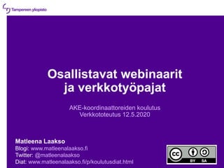 Osallistavat webinaarit
ja verkkotyöpajat
AKE-koordinaattoreiden koulutus
Verkkototeutus 12.5.2020
Matleena Laakso
Blogi: www.matleenalaakso.fi
Twitter: @matleenalaakso
Diat: www.matleenalaakso.fi/p/koulutusdiat.html
 