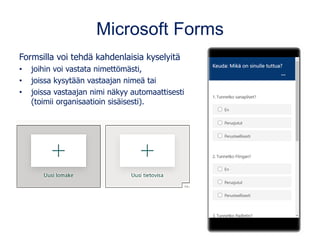 Microsoft Forms
Formsilla voi tehdä kahdenlaisia kyselyitä
• joihin voi vastata nimettömästi,
• joissa kysytään vastaajan ...