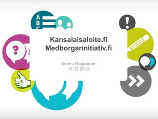 Kansalaisaloite.fi
Medborgarinitiativ.fi

    Teemu Ropponen
       13.12.2012
 