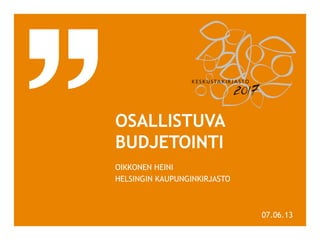 OSALLISTUVA
BUDJETOINTI
OIKKONEN HEINI
HELSINGIN KAUPUNGINKIRJASTO
07.06.13
 