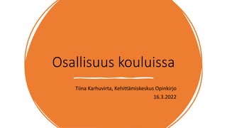 Osallisuus kouluissa
Tiina Karhuvirta, Kehittämiskeskus Opinkirjo
16.3.2022
 
