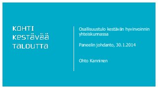 Osallisuustulo kestävän hyvinvoinnin
yhteiskunnassa
Paneelin johdanto, 30.1.2014
Ohto Kanninen

 