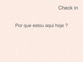 Check in 
Por que estou aqui hoje ? 
 