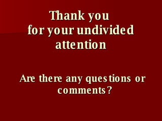 Thank you  for your undivided attention Are there any questions or comments? 
