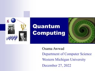 Quantum
Computing
Osama Awwad
Department of Computer Science
Western Michigan University
December 27, 2022
 