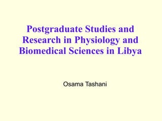 Postgraduate Studies and Research in Physiology and Biomedical Sciences in Libya Osama Tashani 