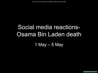 This document is proprietary and confidential. Reproduction prohibited.




Social media reactions-
Osama Bin Laden death
          1 May – 5 May
 