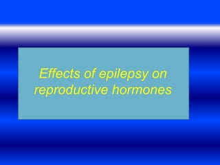 Effects of epilepsy on 
reproductive hormones 
 